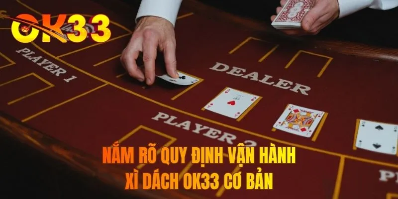 Nắm rõ quy định vận hành xì dách OK33 cơ bản