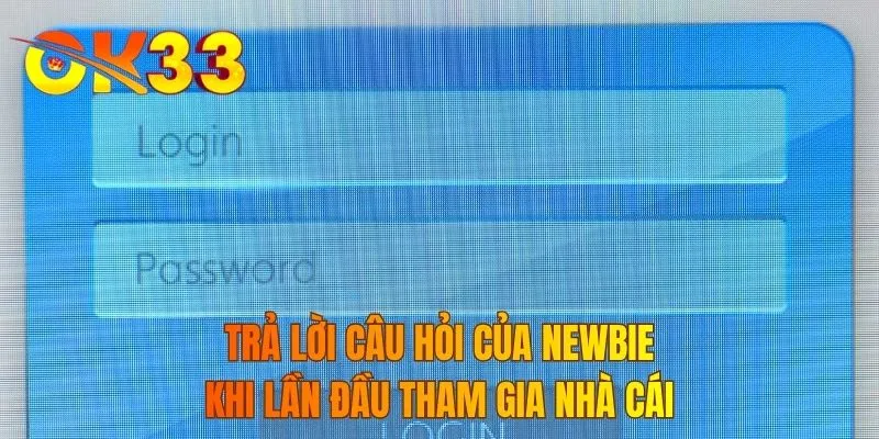 Trả lời câu hỏi của newbie khi lần đầu tham gia nhà cái